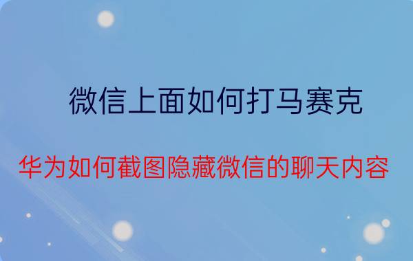 微信上面如何打马赛克 华为如何截图隐藏微信的聊天内容？